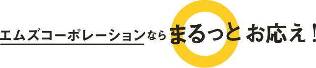 エムズコーポレーションならまるっとお答え！