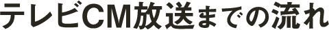 テレビCM放送までの流れ