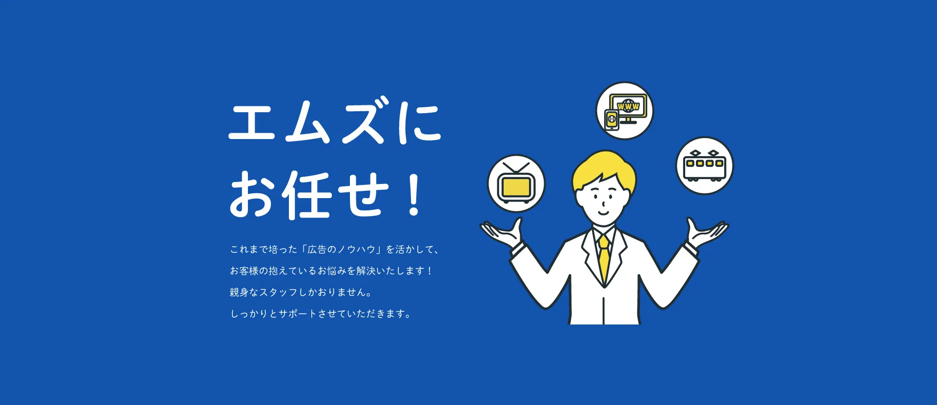 これまで培った「広告のノウハウ」を活かして、お客様の抱えているお悩みを解決いたします！親身なスタッフしかおりません。しっかりとサポートさせていただきます。